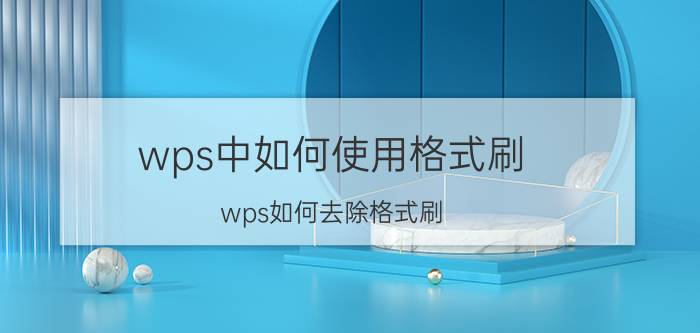 wps中如何使用格式刷 wps如何去除格式刷？